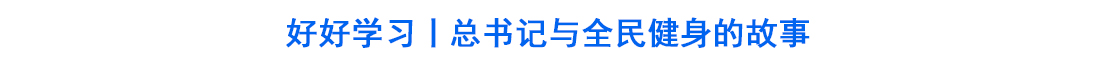 好好学习丨总书记与全民健身的故事